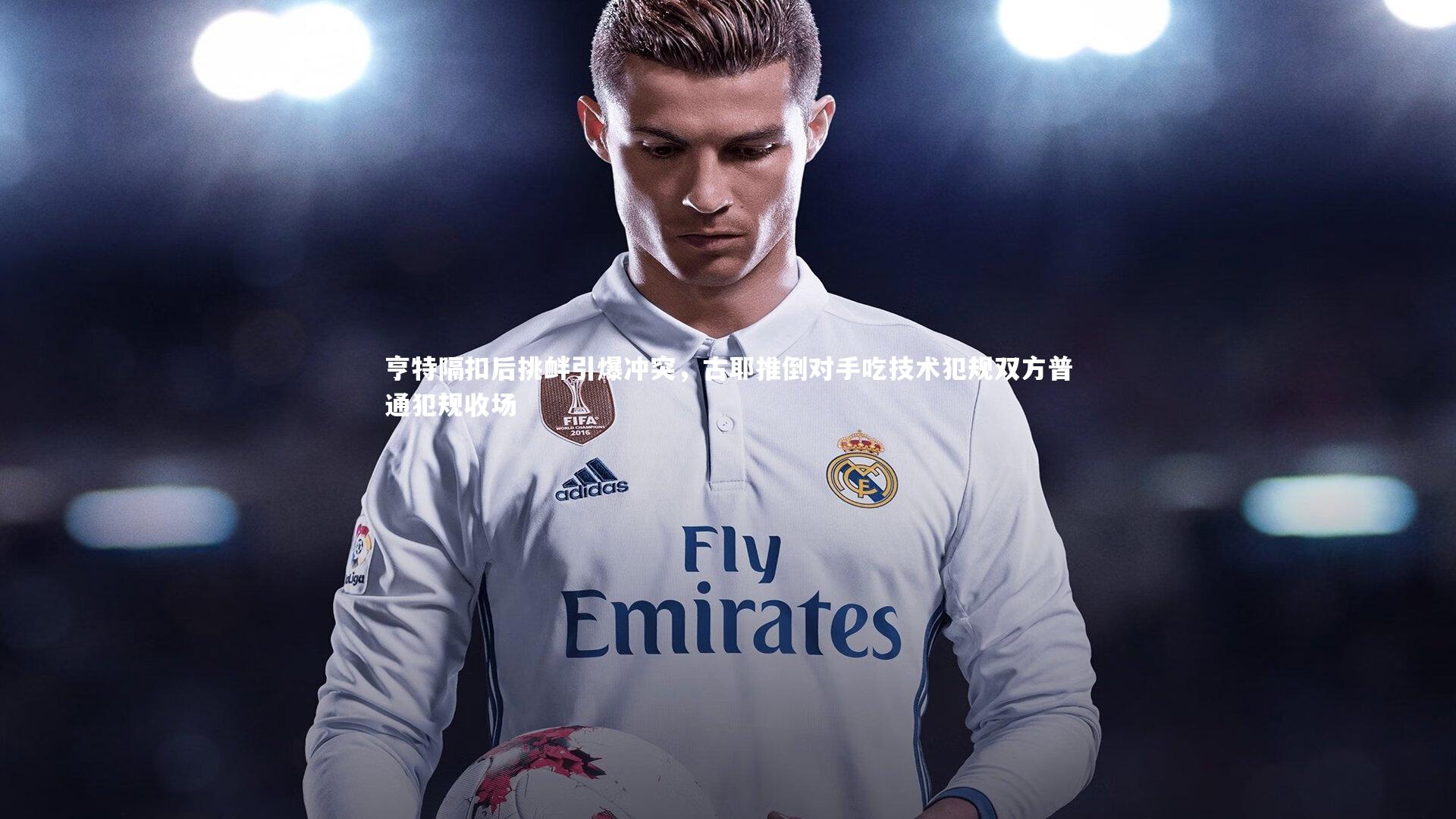 亨特隔扣后挑衅引爆冲突，古耶推倒对手吃技术犯规双方普通犯规收场