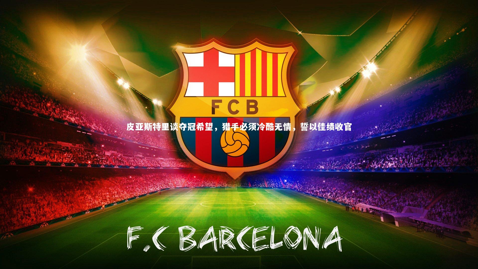 皮亚斯特里谈夺冠希望，猎手必须冷酷无情，誓以佳绩收官