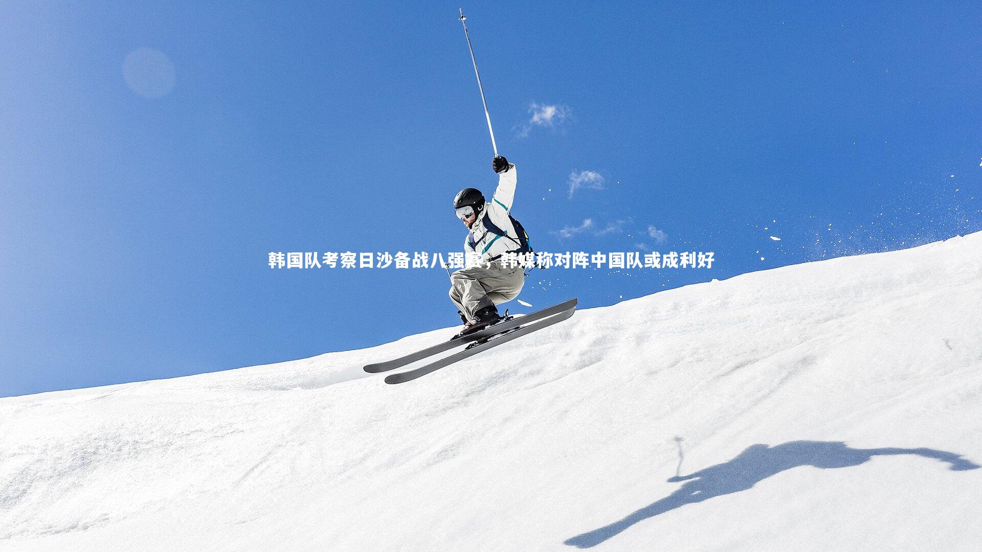 韩国队考察日沙备战八强赛，韩媒称对阵中国队或成利好