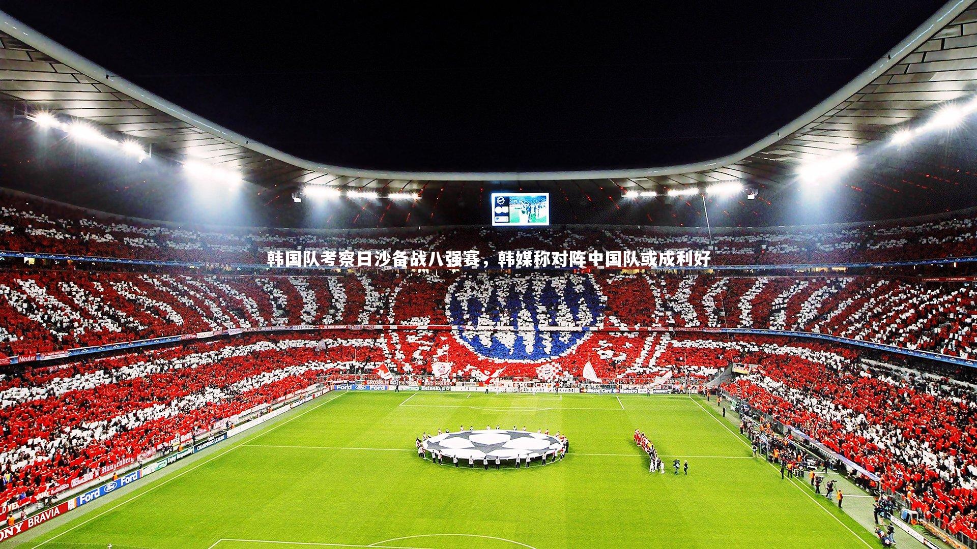 韩国队考察日沙备战八强赛，韩媒称对阵中国队或成利好