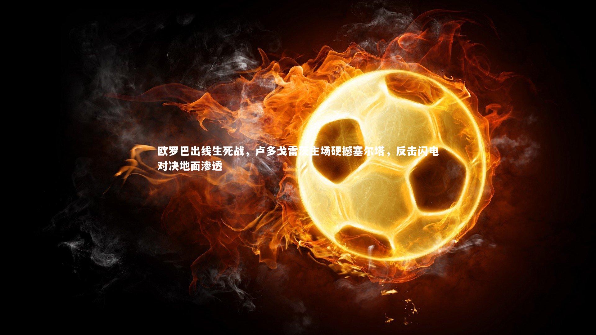 欧罗巴出线生死战，卢多戈雷茨主场硬撼塞尔塔，反击闪电对决地面渗透