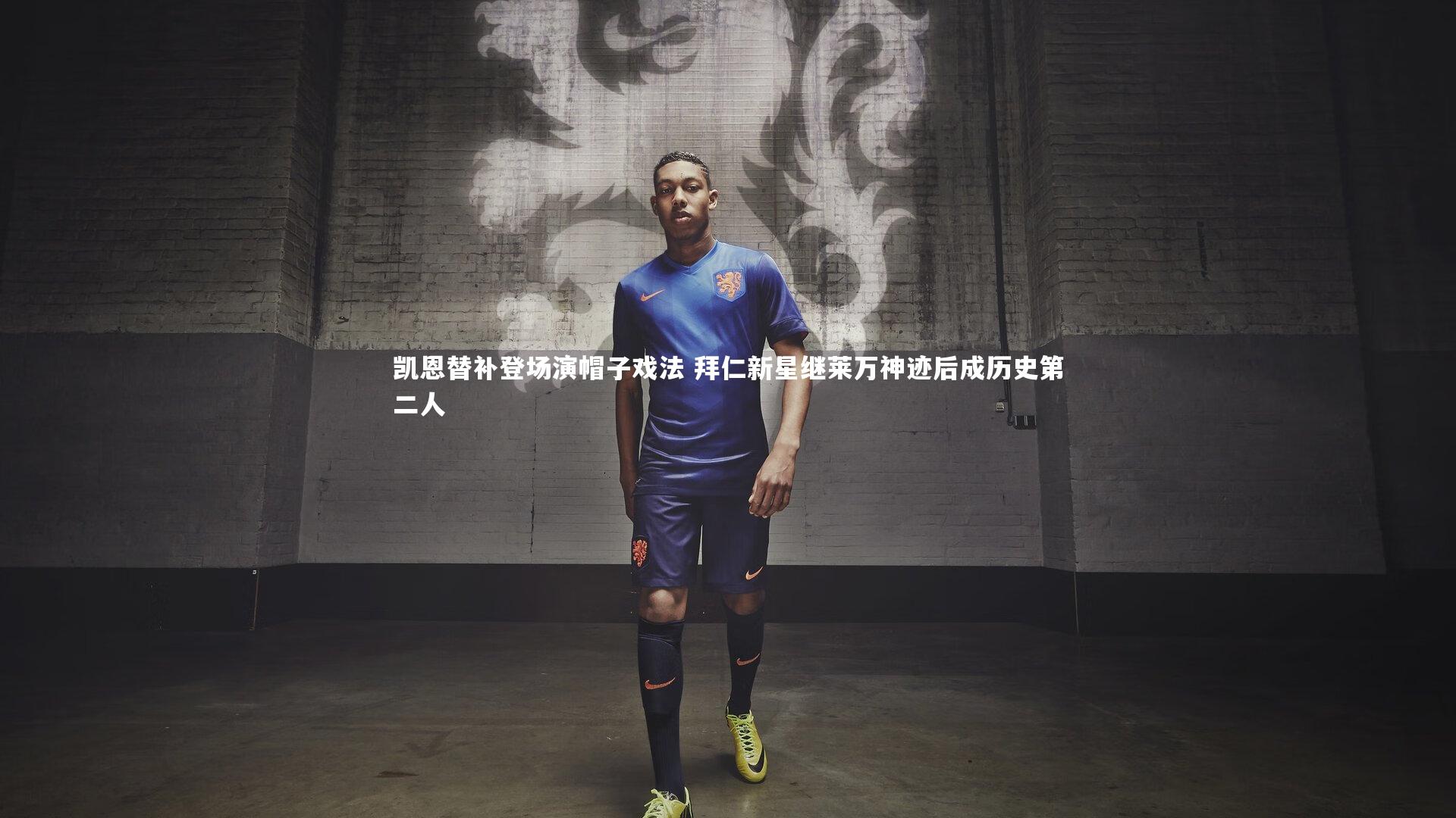 开云体育平台-凯恩替补登场演帽子戏法 拜仁新星继莱万神迹后成历史第二人