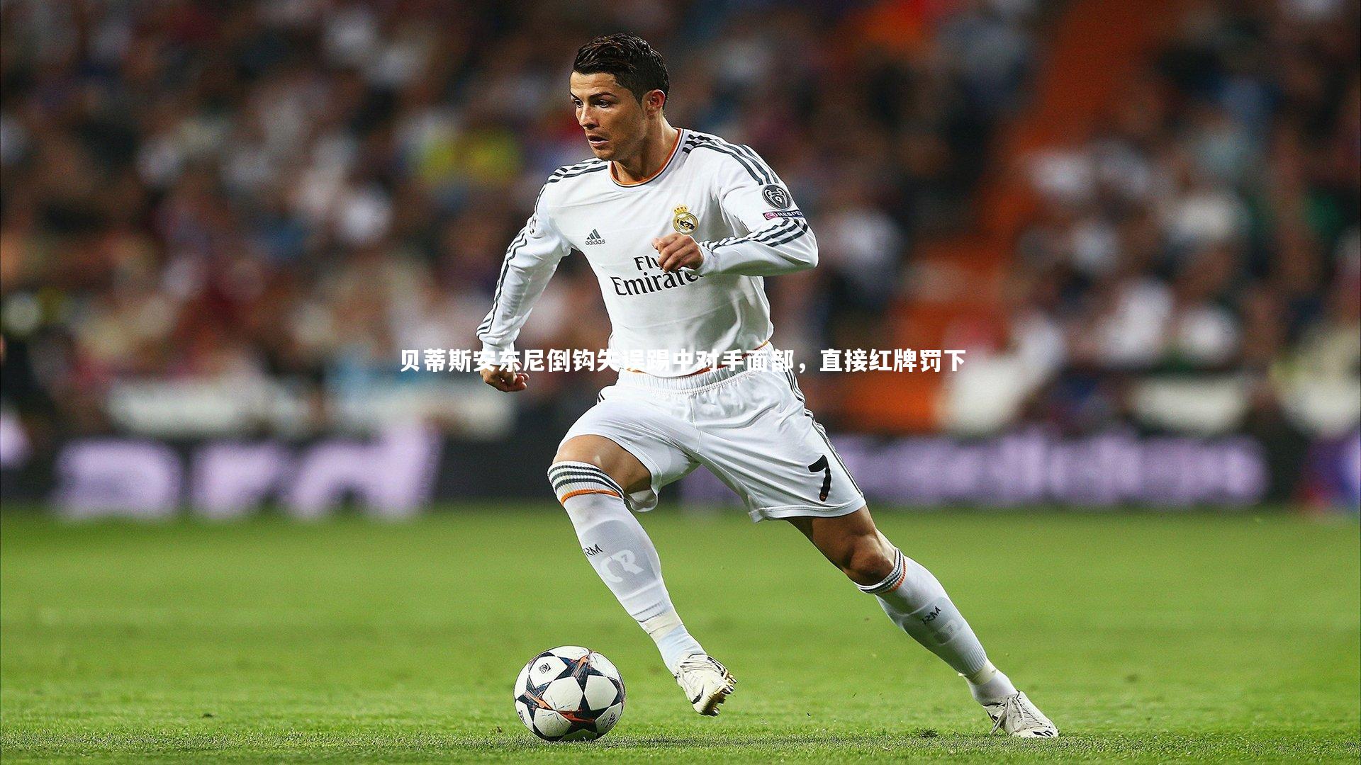 贝蒂斯安东尼倒钩失误踢中对手面部，直接红牌罚下
