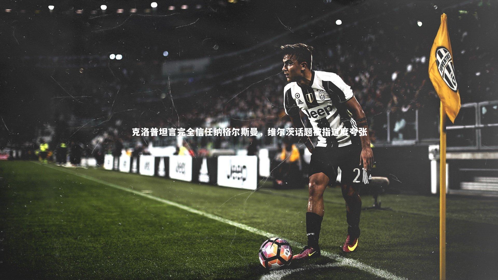 克洛普坦言完全信任纳格尔斯曼，维尔茨话题被指过度夸张