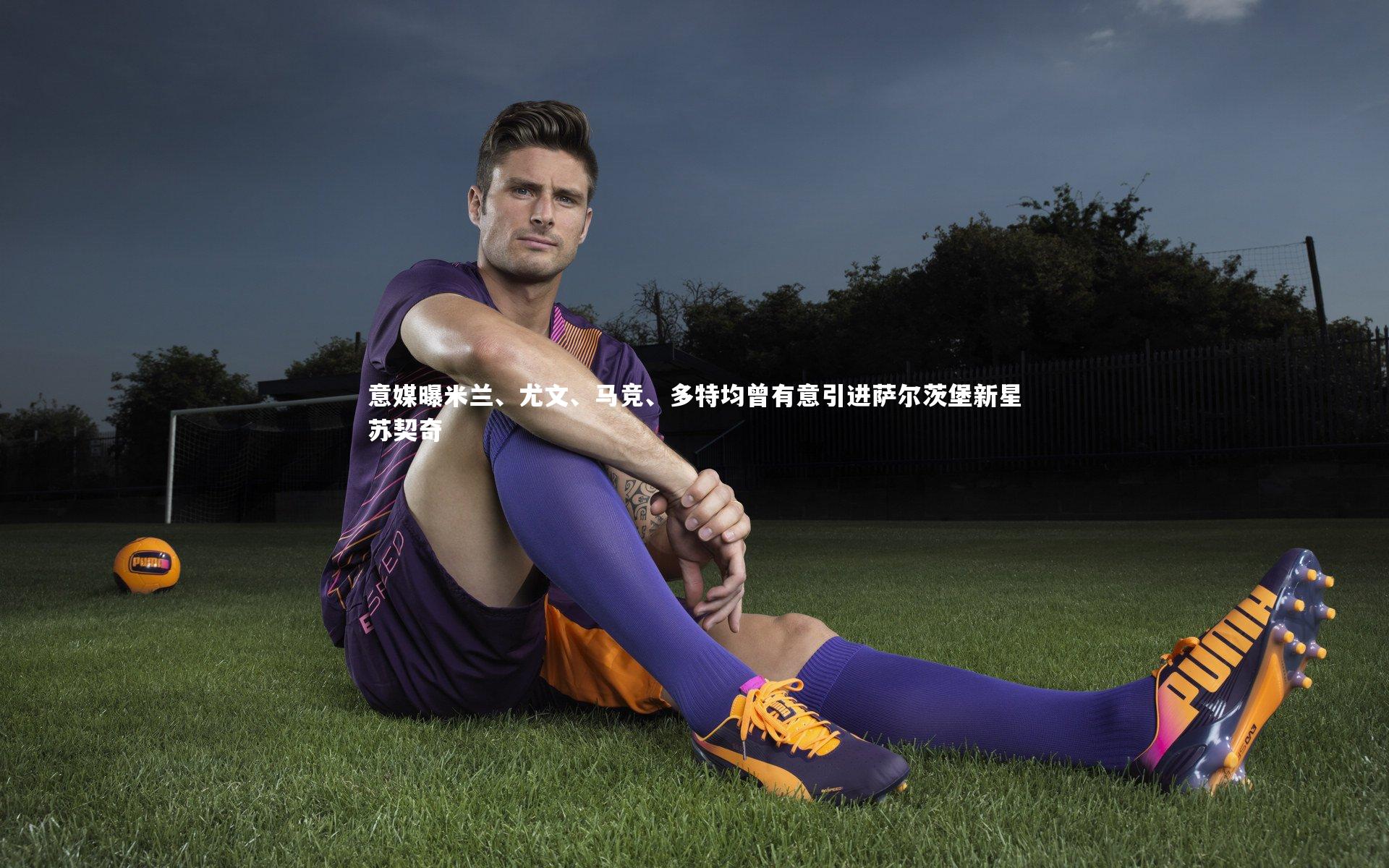 开云体育官网_意媒曝米兰、尤文、马竞、多特均曾有意引进萨尔茨堡新星苏契奇