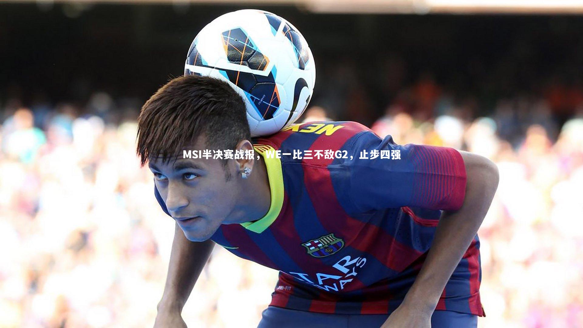 MSI半决赛战报，WE一比三不敌G2，止步四强