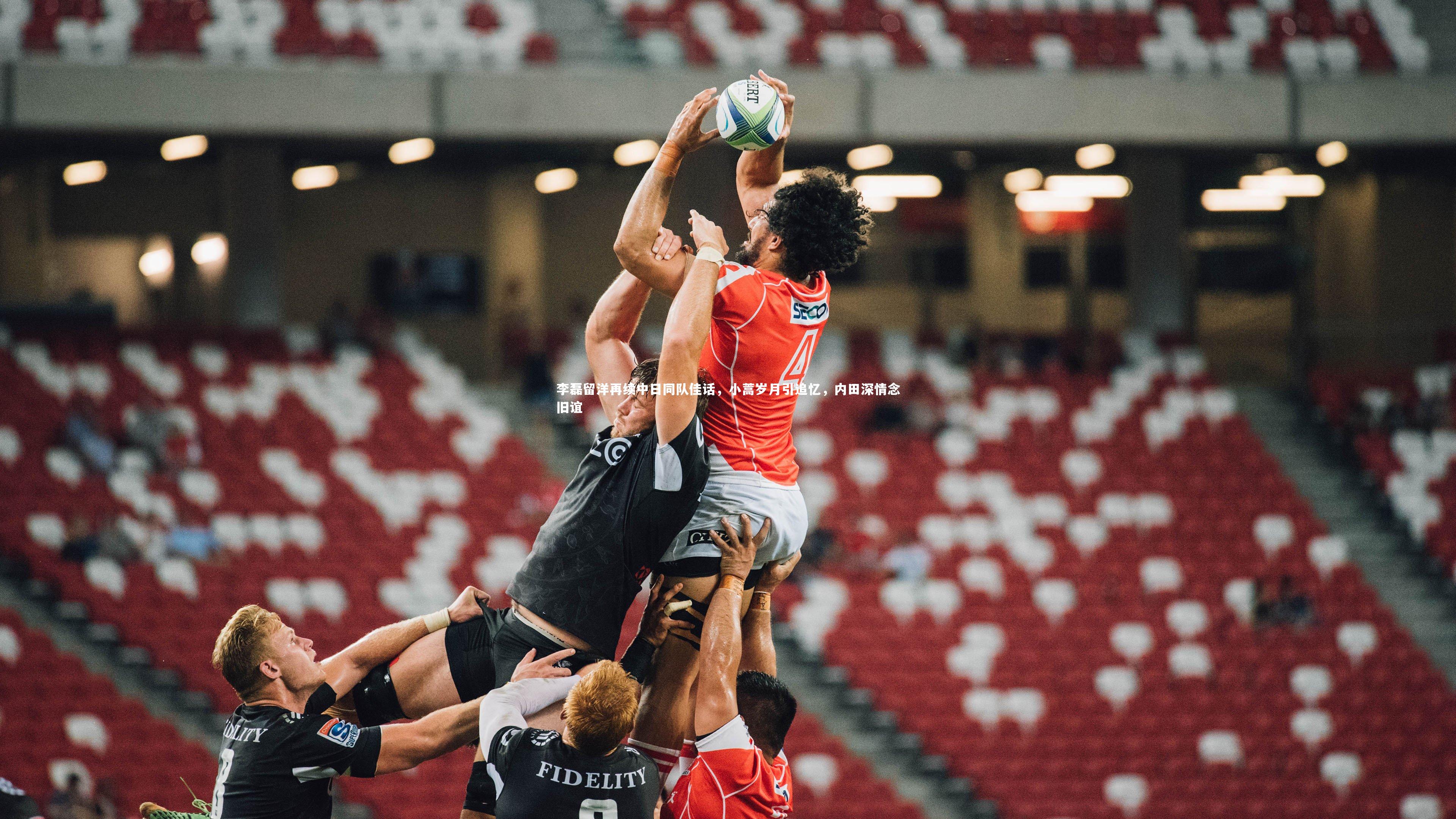 开云体育平台_李磊留洋再续中日同队佳话，小蒿岁月引追忆，内田深情念旧谊