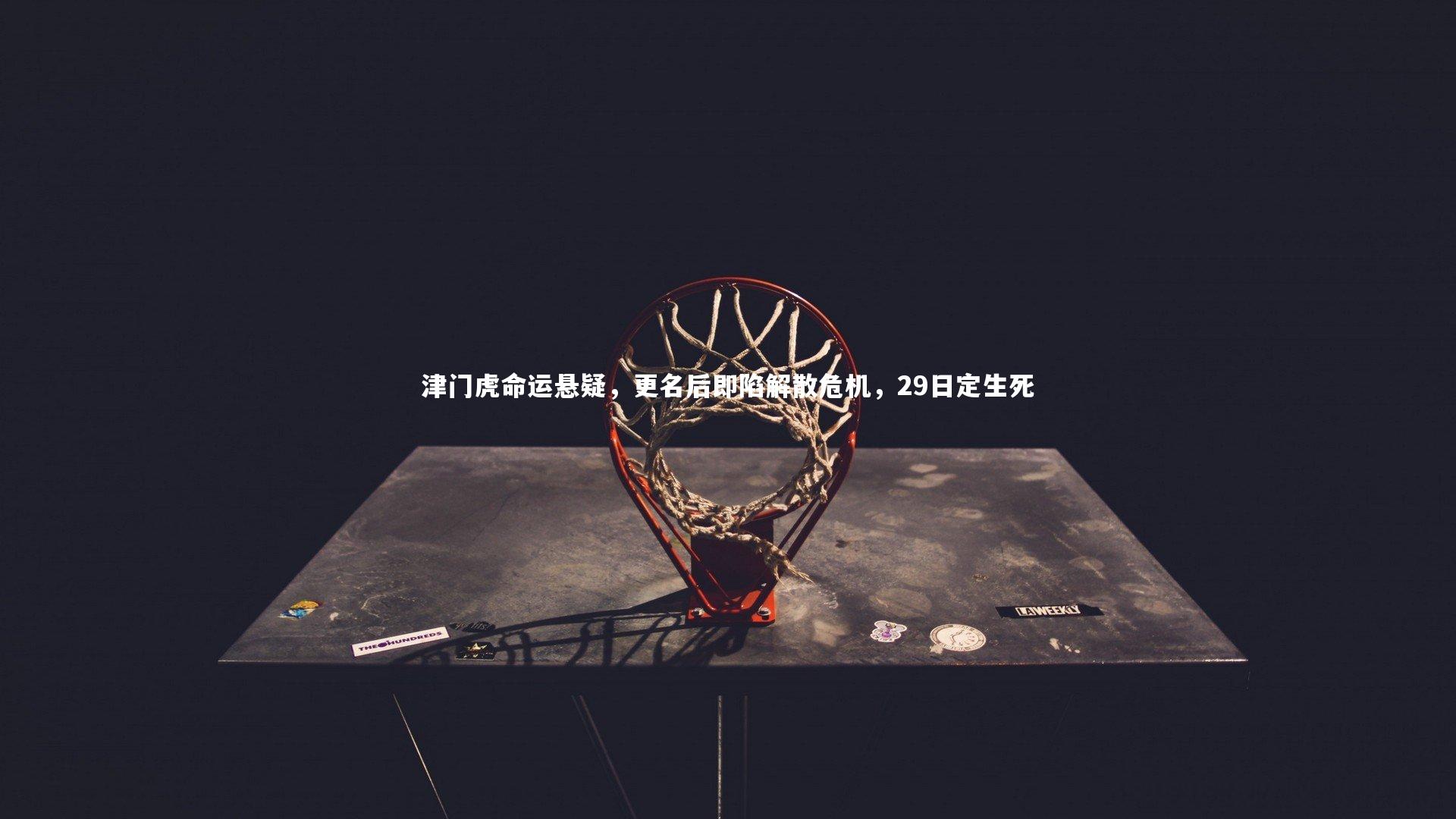 津门虎命运悬疑，更名后即陷解散危机，29日定生死