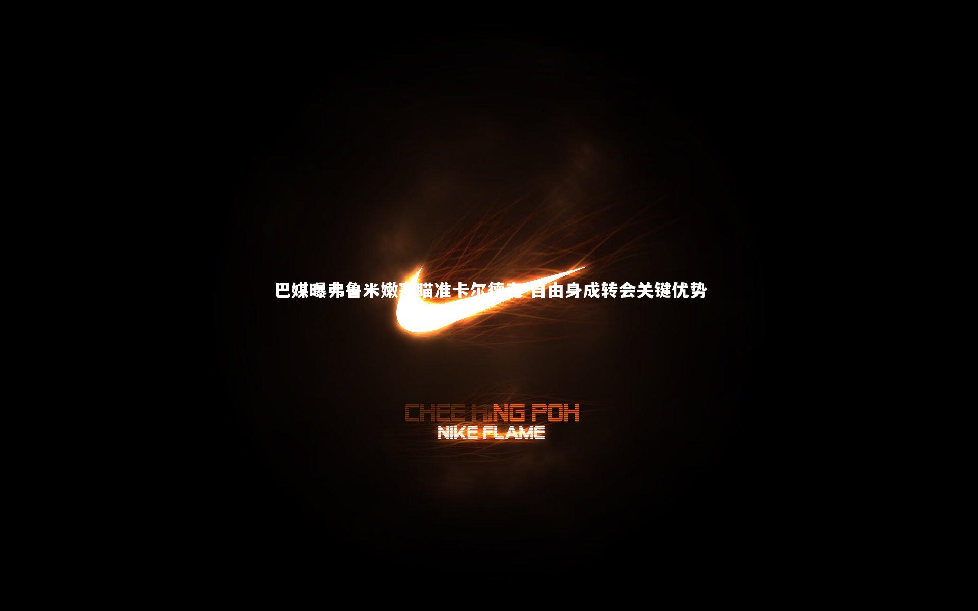 巴媒曝弗鲁米嫩塞瞄准卡尔德克 自由身成转会关键优势